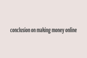 conclusion on making money online