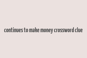 continues to make money crossword clue