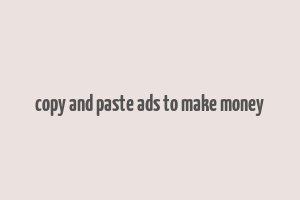 copy and paste ads to make money