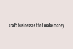 craft businesses that make money