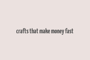 crafts that make money fast