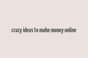 crazy ideas to make money online