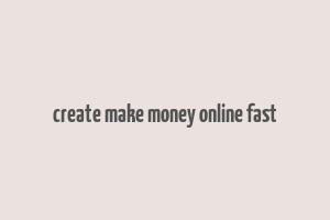 create make money online fast