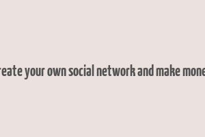 create your own social network and make money