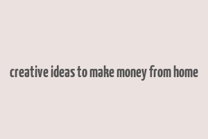 creative ideas to make money from home