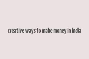 creative ways to make money in india