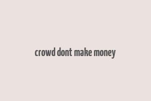 crowd dont make money