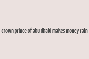 crown prince of abu dhabi makes money rain