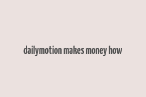 dailymotion makes money how