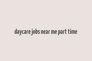 daycare jobs near me part time