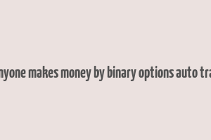 did anyone makes money by binary options auto trading