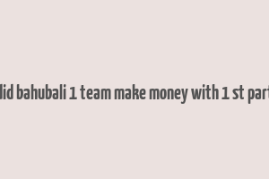 did bahubali 1 team make money with 1 st part