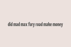 did mad max fury road make money