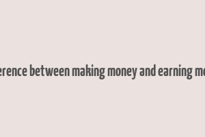 difference between making money and earning money