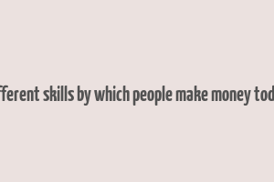 different skills by which people make money today