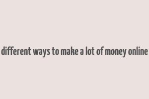 different ways to make a lot of money online