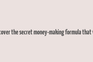 discover the secret money-making formula that will