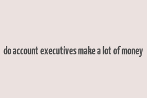 do account executives make a lot of money