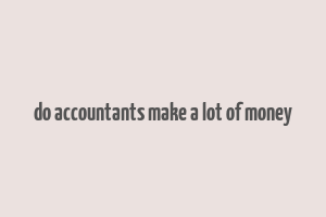 do accountants make a lot of money