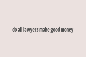 do all lawyers make good money