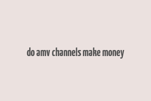 do amv channels make money