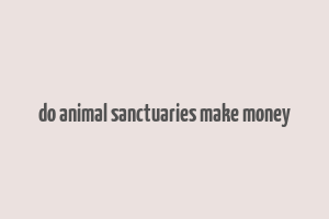 do animal sanctuaries make money