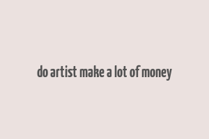 do artist make a lot of money