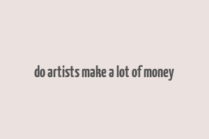 do artists make a lot of money