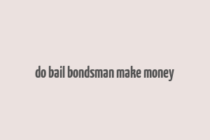 do bail bondsman make money