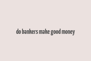 do bankers make good money