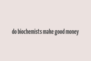 do biochemists make good money