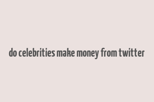 do celebrities make money from twitter