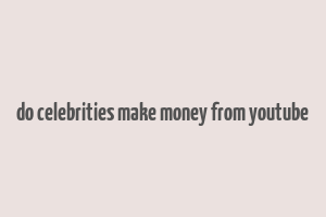 do celebrities make money from youtube