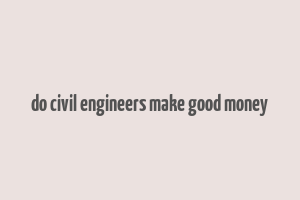 do civil engineers make good money