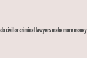 do civil or criminal lawyers make more money