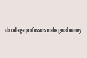 do college professors make good money