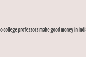 do college professors make good money in india