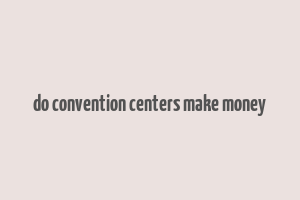 do convention centers make money