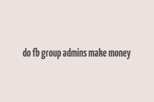 do fb group admins make money