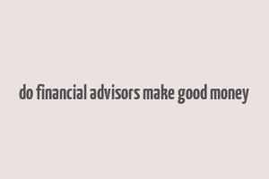 do financial advisors make good money