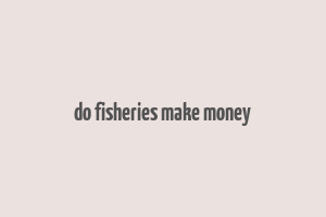 do fisheries make money