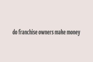 do franchise owners make money