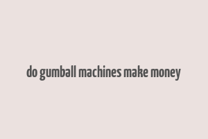 do gumball machines make money