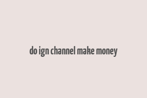 do ign channel make money