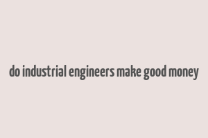 do industrial engineers make good money