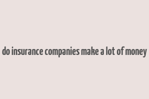 do insurance companies make a lot of money