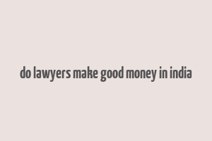 do lawyers make good money in india