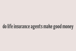 do life insurance agents make good money