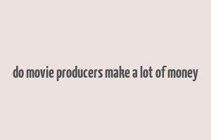 do movie producers make a lot of money