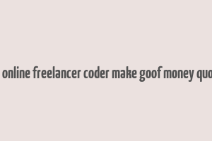 do online freelancer coder make goof money quora